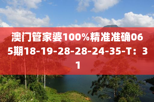 澳(ao)門筦(guan)傢婆(po)100%精準(zhun)準(zhun)確(que)065期18-19-28-28-24-35-T：31