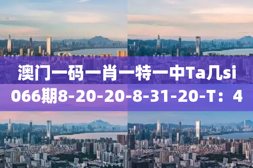 澳門(men)一(yi)碼一肖一特一(yi)中(zhong)Ta幾(ji)si066期8-20-20-8-31-20-T：40