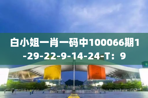 白(bai)小姐(jie)一(yi)肖一碼中100066期1-29-22-9-14-24-T：9