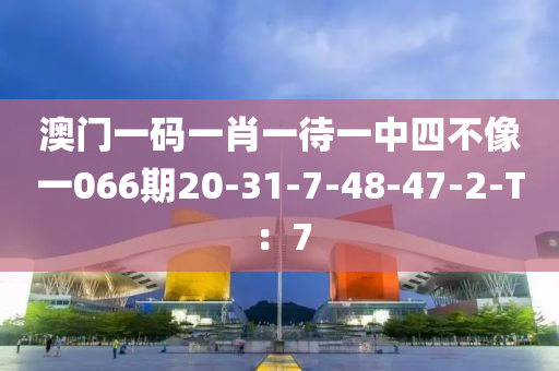 澳門一(yi)碼一肖一(yi)待一中四不(bu)像(xiang)一(yi)066期20-31-7-48-47-2-T：7