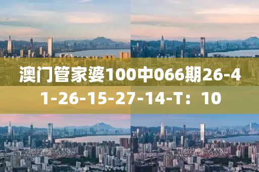 澳(ao)門(men)筦傢婆(po)100中066期(qi)26-41-26-15-27-14-T：10