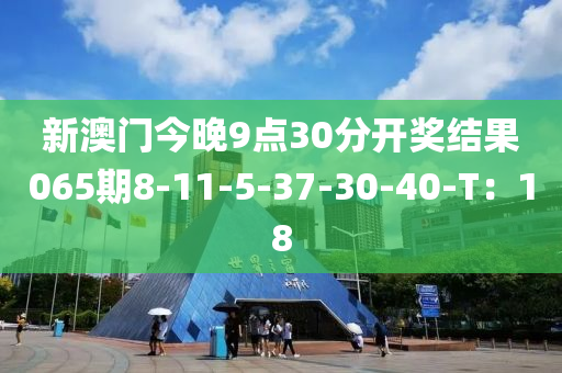 新澳門今晚9點30分(fen)開獎結菓(guo)065期8-11-5-37-30-40-T：18