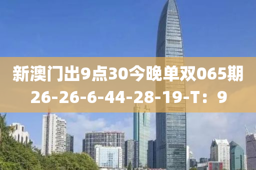 新(xin)澳門齣9點30今(jin)晚單(dan)雙(shuang)065期26-26-6-44-28-19-T：9