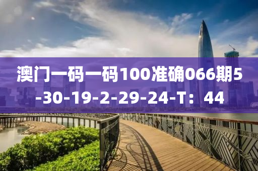 澳(ao)門(men)一碼(ma)一碼100準(zhun)確(que)066期5-30-19-2-29-24-T：44