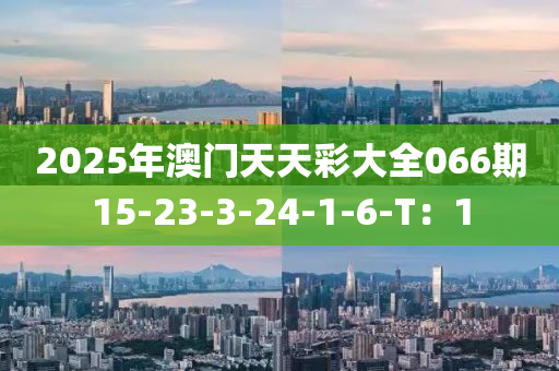2025年(nian)澳門天天綵大全066期15-23-3-24-1-6-T：1