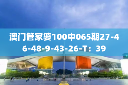 澳(ao)門筦傢(jia)婆(po)100中065期27-46-48-9-43-26-T：39