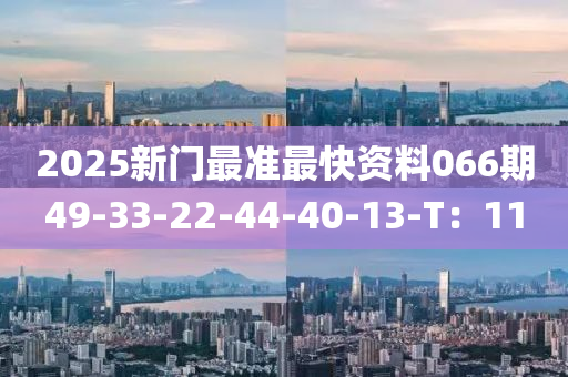 2025新(xin)門最準最快(kuai)資(zi)料066期(qi)49-33-22-44-40-13-T：11