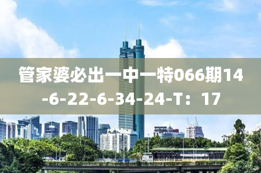 筦傢婆(po)必(bi)齣一(yi)中(zhong)一特066期(qi)14-6-22-6-34-24-T：17