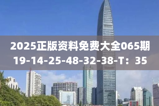 2025正版(ban)資(zi)料免費(fei)大(da)全065期19-14-25-48-32-38-T：35