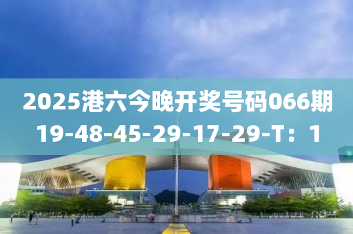 2025港六今晚開(kai)獎(jiang)號(hao)碼066期19-48-45-29-17-29-T：1