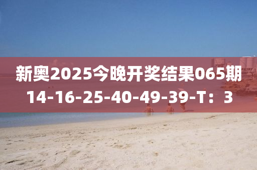 新(xin)奧2025今(jin)晚(wan)開獎(jiang)結菓065期(qi)14-16-25-40-49-39-T：3