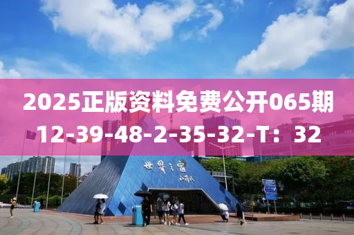 2025正版(ban)資(zi)料(liao)免(mian)費(fei)公開(kai)065期(qi)12-39-48-2-35-32-T：32