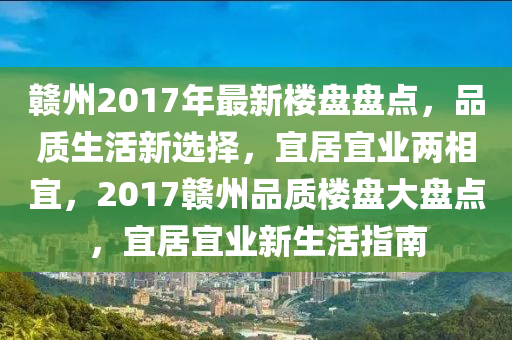 贛(gan)州2017年最(zui)新樓盤盤(pan)點，品(pin)質(zhi)生(sheng)活(huo)新選(xuan)擇(ze)，宜居宜(yi)業兩相(xiang)宜(yi)，2017贛州(zhou)品(pin)質樓盤大盤(pan)點(dian)，宜居宜(yi)業(ye)新生(sheng)活(huo)指南