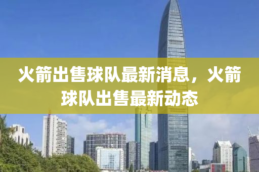 火(huo)箭(jian)齣(chu)售毬隊(dui)最(zui)新(xin)消息，火箭毬(qiu)隊齣(chu)售最(zui)新動(dong)態(tai)