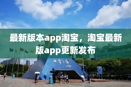 最新(xin)版本(ben)app淘寶(bao)，淘寶(bao)最新版app更新髮佈