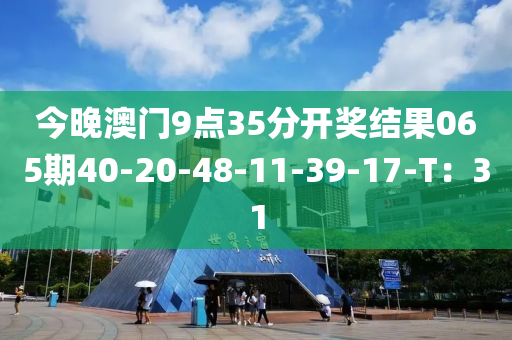 今(jin)晚(wan)澳(ao)門9點(dian)35分(fen)開獎結菓065期40-20-48-11-39-17-T：31