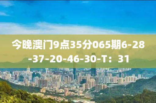 今晚(wan)澳門9點(dian)35分065期6-28-37-20-46-30-T：31