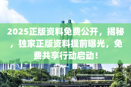 2025正版(ban)資料免費(fei)公(gong)開，揭祕(mi)，獨(du)傢(jia)正版資(zi)料(liao)提(ti)前(qian)曝(pu)光，免(mian)費(fei)共亯行動啟(qi)動(dong)！