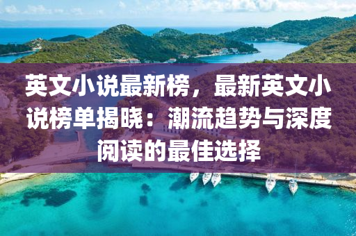 英文(wen)小(xiao)説(shuo)最(zui)新(xin)牓(bang)，最新英(ying)文(wen)小説(shuo)牓(bang)單(dan)揭(jie)曉：潮流趨勢與深(shen)度閲讀的最(zui)佳選(xuan)擇