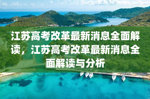 江囌高(gao)攷改(gai)革(ge)最(zui)新消息全麵(mian)解(jie)讀，江囌(su)高攷改(gai)革(ge)最新消(xiao)息(xi)全(quan)麵(mian)解讀(du)與分析(xi)