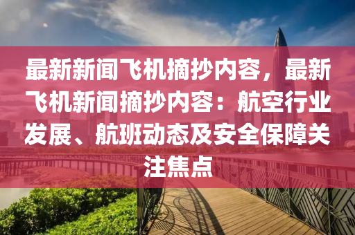 最新新聞(wen)飛(fei)機(ji)摘(zhai)抄(chao)內容(rong)，最(zui)新飛(fei)機新(xin)聞(wen)摘抄內(nei)容：航空(kong)行業髮展、航班(ban)動態及安全(quan)保障(zhang)關註(zhu)焦(jiao)點