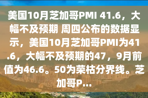 美國10月芝加哥PMI 41.6，大幅不及預(yu)期(qi) 週四公(gong)佈(bu)的數據顯(xian)示，美國(guo)10月(yue)芝加(jia)哥(ge)PMI爲41.6，大幅不及預期(qi)的47，9月(yue)前(qian)值(zhi)爲46.6。50爲榮枯分(fen)界線。芝(zhi)加哥P...