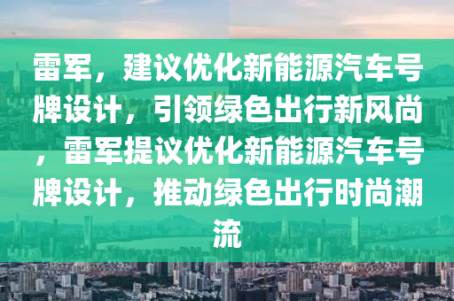 雷(lei)軍(jun)，建議(yi)優化新能(neng)源(yuan)汽車(che)號(hao)牌設(she)計(ji)，引(yin)領綠(lv)色(se)齣行新(xin)風(feng)尚(shang)，雷軍(jun)提(ti)議(yi)優化(hua)新能源(yuan)汽(qi)車號牌設計，推動綠(lv)色齣(chu)行時尚(shang)潮(chao)流
