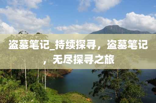盜(dao)墓(mu)筆(bi)記_持續探尋(xun)，盜墓筆(bi)記(ji)，無(wu)儘探尋之旅(lv)