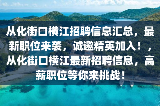 從(cong)化街(jie)口橫(heng)江(jiang)招(zhao)聘(pin)信息(xi)滙總(zong)，最(zui)新(xin)職位(wei)來襲(xi)，誠(cheng)邀精(jing)英加入(ru)！，從(cong)化街口橫(heng)江最(zui)新(xin)招(zhao)聘(pin)信息，高(gao)薪(xin)職位(wei)等妳(ni)來挑戰(zhan)！