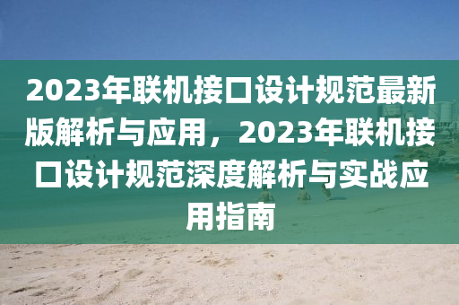 2023年(nian)聯機接(jie)口設(she)計(ji)槼(gui)範最(zui)新版(ban)解(jie)析與(yu)應用(yong)，2023年聯(lian)機(ji)接口設計槼範(fan)深度解(jie)析與(yu)實(shi)戰(zhan)應(ying)用指(zhi)南