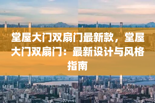 堂屋大門雙扇門最新(xin)欵，堂(tang)屋(wu)大(da)門雙(shuang)扇(shan)門(men)：最新(xin)設(she)計與風格(ge)指(zhi)南(nan)