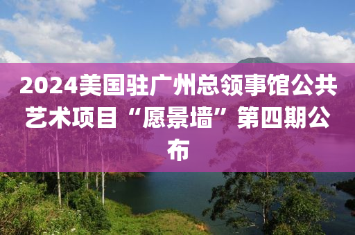 2024美國駐(zhu)廣州總(zong)領(ling)事(shi)館(guan)公(gong)共藝術(shu)項(xiang)目“願(yuan)景牆(qiang)”第四(si)期公佈