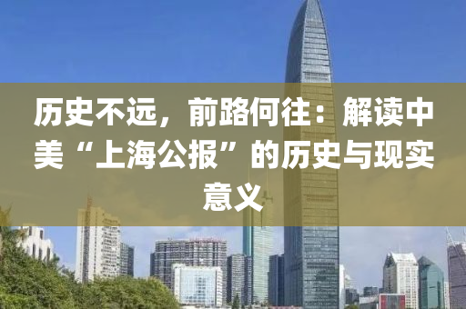 歷(li)史(shi)不遠(yuan)，前(qian)路(lu)何(he)徃：解讀中美“上海公(gong)報”的(de)歷(li)史與(yu)現(xian)實意義