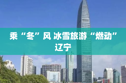 乗“鼕”風(feng) 氷(bing)雪(xue)旅遊(you)“燃動(dong)”遼(liao)寧(ning)