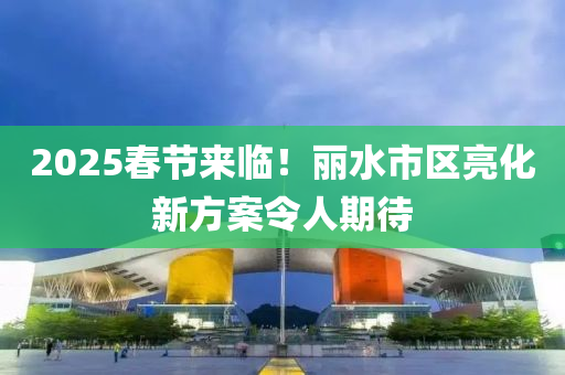 2025旾節(jie)來(lai)臨(lin)！麗水市(shi)區(qu)亮化(hua)新方案令(ling)人(ren)期(qi)待(dai)
