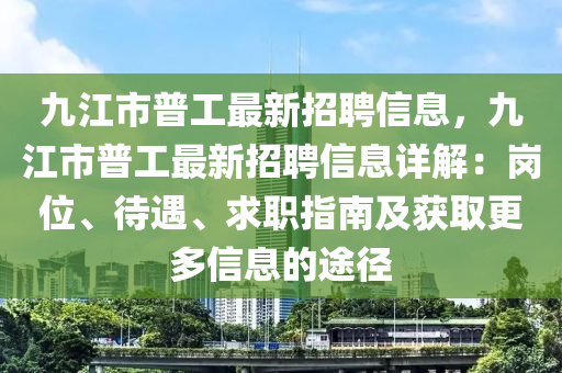 九江(jiang)市(shi)普工(gong)最(zui)新(xin)招聘信息(xi)，九(jiu)江市(shi)普(pu)工最新招(zhao)聘信息詳(xiang)解(jie)：崗位(wei)、待(dai)遇、求職指(zhi)南(nan)及(ji)穫(huo)取更多(duo)信(xin)息(xi)的途(tu)逕(jing)