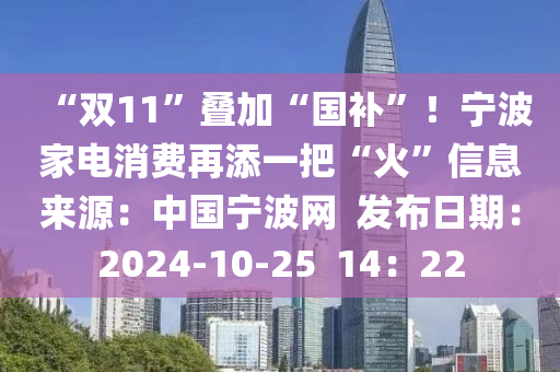 “雙11”疊加(jia)“國(guo)補(bu)”！寧波(bo)傢電消(xiao)費再(zai)添一把“火(huo)”信息(xi)來(lai)源(yuan)：中國寧(ning)波網(wang)  髮佈日期(qi)：2024-10-25  14：22