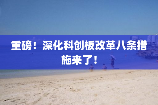 重磅(bang)！深(shen)化(hua)科(ke)創(chuang)闆改革(ge)八條(tiao)措(cuo)施來了！