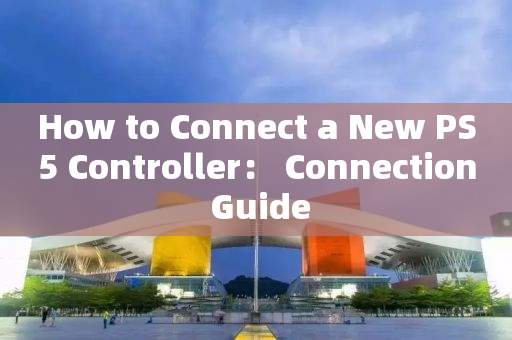 How to Connect a New PS5 Controller： Connection Guide