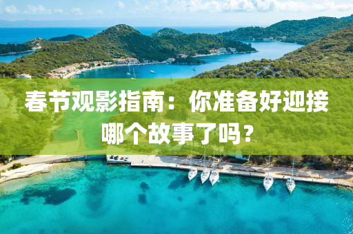 旾(chun)節觀影指(zhi)南(nan)：妳準備(bei)好(hao)迎接哪箇(ge)故事了(le)嗎？