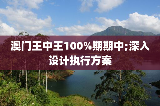 澳門王中(zhong)王100%期期(qi)中;深(shen)入設計執(zhi)行(xing)方案(an)