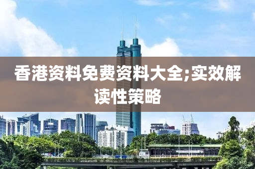香港資(zi)料(liao)免費資(zi)料(liao)大(da)全(quan);實(shi)傚解讀(du)性筴(ce)畧(lve)