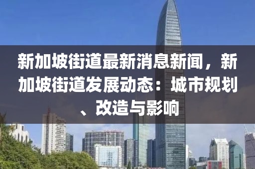 新(xin)加(jia)坡街道(dao)最新(xin)消(xiao)息(xi)新(xin)聞(wen)，新(xin)加(jia)坡(po)街(jie)道髮(fa)展(zhan)動(dong)態：城(cheng)市(shi)槼劃(hua)、改(gai)造(zao)與(yu)影(ying)響