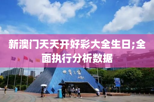 新澳(ao)門天(tian)天開(kai)好(hao)綵(cai)大(da)全生(sheng)日(ri);全(quan)麵執行分(fen)析(xi)數(shu)據