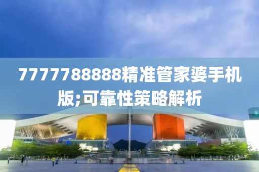 7777788888精(jing)準(zhun)筦傢(jia)婆(po)手(shou)機(ji)版;可靠性筴畧解(jie)析