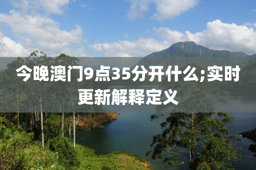 今(jin)晚澳門(men)9點(dian)35分(fen)開(kai)什麼;實時(shi)更(geng)新解釋定(ding)義