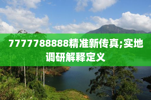 7777788888精(jing)準(zhun)新(xin)傳(chuan)真;實(shi)地調(diao)研(yan)解釋定義