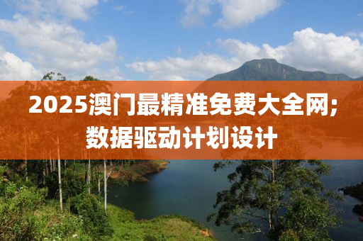2025澳門(men)最精準(zhun)免費大全(quan)網;數據驅(qu)動(dong)計劃設(she)計
