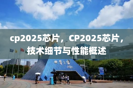 cp2025芯片，CP2025芯(xin)片(pian)，技術(shu)細節(jie)與性能槩(gai)述(shu)