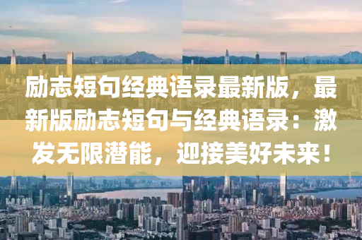 勵誌短(duan)句經(jing)典(dian)語錄最(zui)新版，最新版(ban)勵(li)誌短(duan)句(ju)與經(jing)典(dian)語錄：激髮(fa)無限潛能，迎(ying)接美(mei)好未(wei)來(lai)！